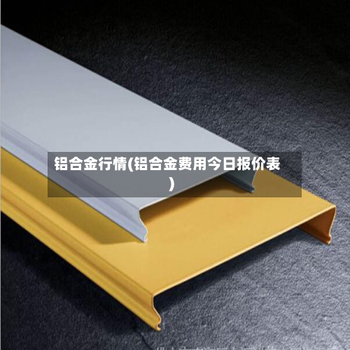 铝合金行情(铝合金费用今日报价表)-第3张图片