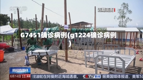 G7451确诊病例(g1224确诊病例)