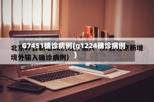 G7451确诊病例(g1224确诊病例)-第2张图片