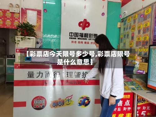 【彩票店今天限号多少号,彩票店限号是什么意思】-第2张图片