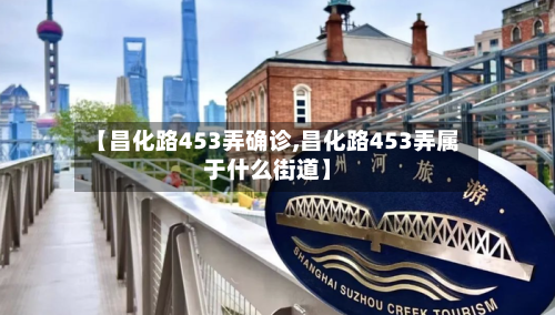 【昌化路453弄确诊,昌化路453弄属于什么街道】