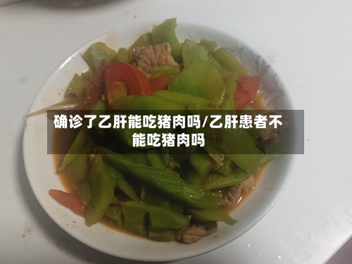 确诊了乙肝能吃猪肉吗/乙肝患者不能吃猪肉吗-第3张图片