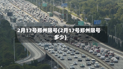 2月17号郑州限号(2月17号郑州限号多少)