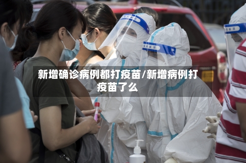 新增确诊病例都打疫苗/新增病例打疫苗了么