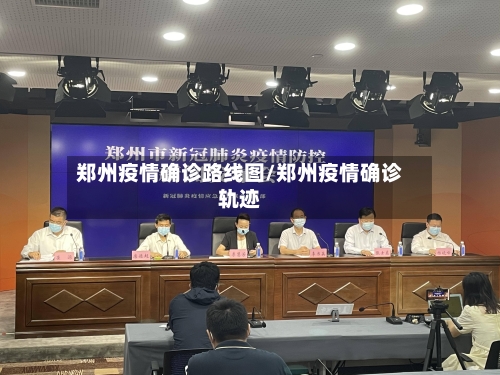 郑州疫情确诊路线图/郑州疫情确诊轨迹