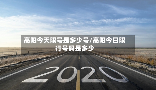 高阳今天限号是多少号/高阳今日限行号码是多少