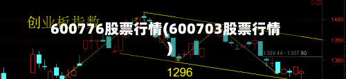 600776股票行情(600703股票行情)-第2张图片