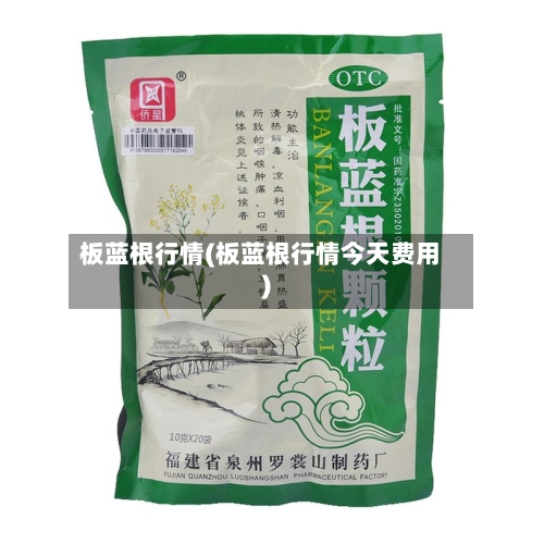板蓝根行情(板蓝根行情今天费用)