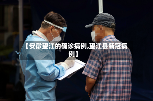 【安徽望江的确诊病例,望江县新冠病例】-第3张图片
