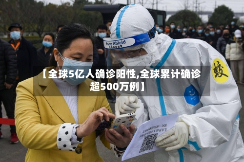 【全球5亿人确诊阳性,全球累计确诊超500万例】
