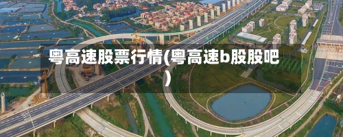 粤高速股票行情(粤高速b股股吧)