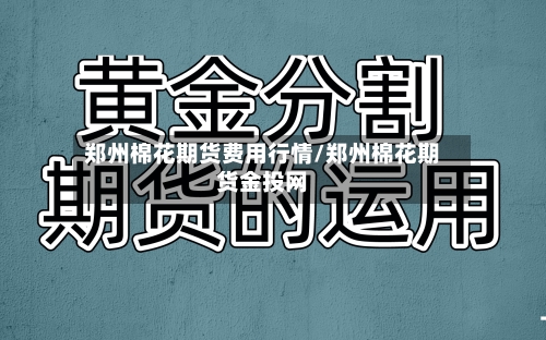 郑州棉花期货费用行情/郑州棉花期货金投网-第2张图片