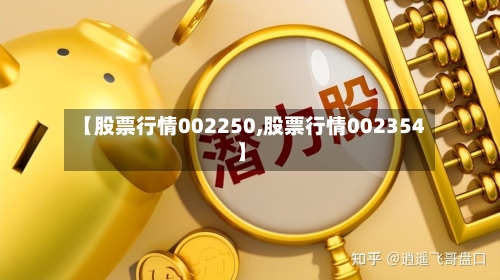 【股票行情002250,股票行情002354】-第2张图片