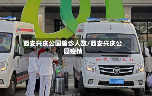西安兴庆公园确诊人数/西安兴庆公园疫情