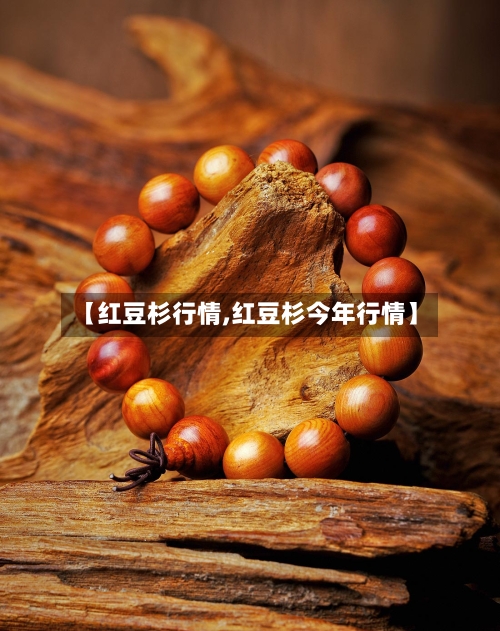 【红豆杉行情,红豆杉今年行情】