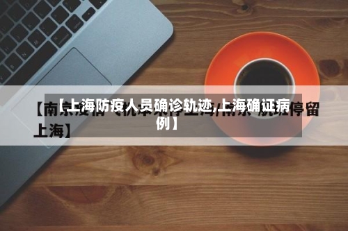【上海防疫人员确诊轨迹,上海确证病例】-第2张图片