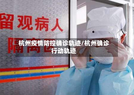 杭州疫情防控确诊轨迹/杭州确诊行动轨迹-第3张图片