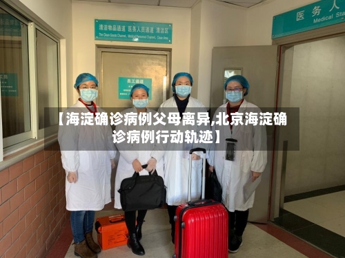 【海淀确诊病例父母离异,北京海淀确诊病例行动轨迹】