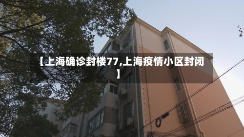 【上海确诊封楼77,上海疫情小区封闭】-第3张图片
