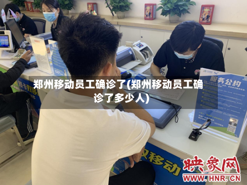 郑州移动员工确诊了(郑州移动员工确诊了多少人)-第3张图片