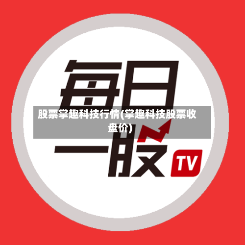股票掌趣科技行情(掌趣科技股票收盘价)