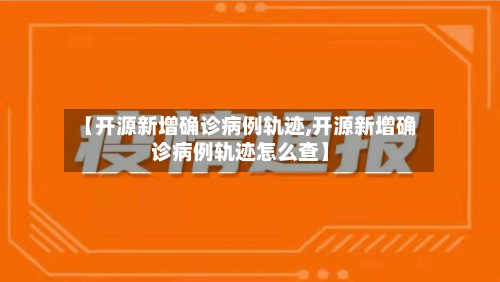 【开源新增确诊病例轨迹,开源新增确诊病例轨迹怎么查】