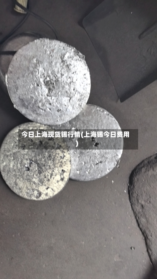 今日上海现货锡行情(上海锡今日费用)-第2张图片