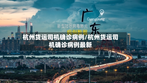杭州货运司机确诊病例/杭州货运司机确诊病例最新