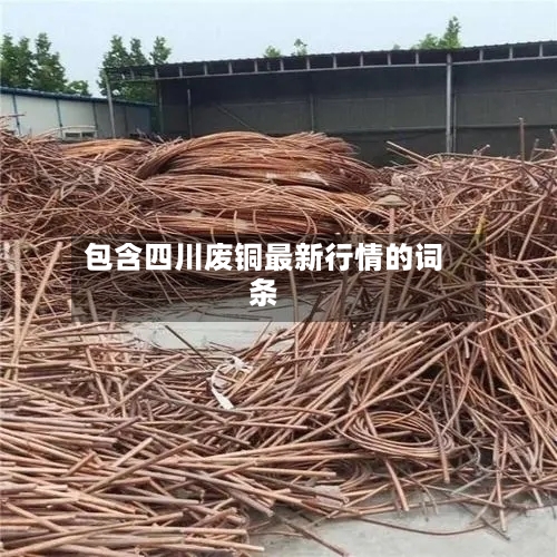 包含四川废铜最新行情的词条