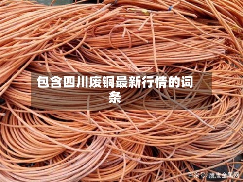 包含四川废铜最新行情的词条-第2张图片