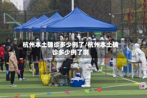 杭州本土确诊多少例了/杭州本土确诊多少例了啊-第3张图片