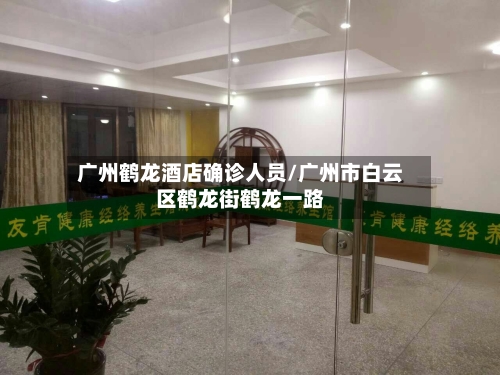 广州鹤龙酒店确诊人员/广州市白云区鹤龙街鹤龙一路