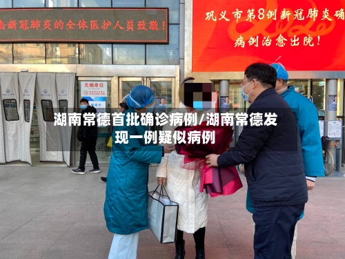 湖南常德首批确诊病例/湖南常德发现一例疑似病例