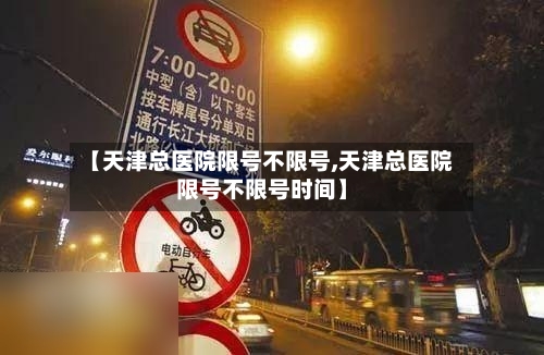 【天津总医院限号不限号,天津总医院限号不限号时间】-第2张图片