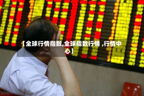 【全球行情指数,全球指数行情 ,行情中心】-第2张图片