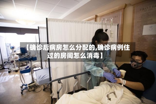 【确诊后病房怎么分配的,确诊病例住过的房间怎么消毒】
