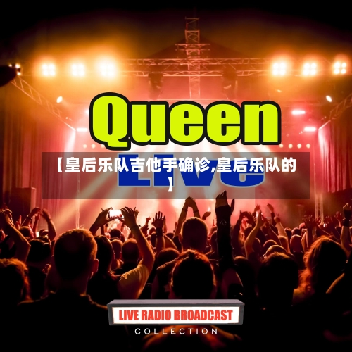 【皇后乐队吉他手确诊,皇后乐队的】