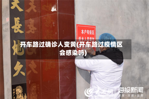 开车路过确诊人变黄(开车路过疫情区会感染吗)