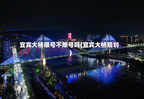 宜宾大桥限号不限号吗(宜宾大桥规划)-第2张图片