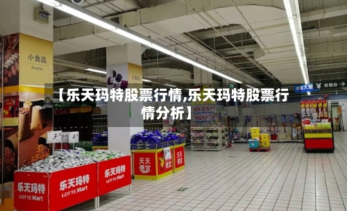 【乐天玛特股票行情,乐天玛特股票行情分析】-第3张图片