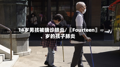 14岁男孩被确诊肺炎/〖Fourteen〗、岁的孩子肺炎-第2张图片