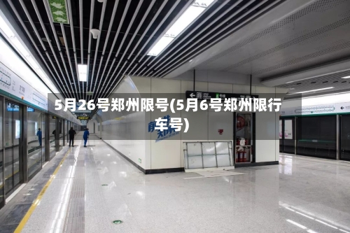 5月26号郑州限号(5月6号郑州限行车号)