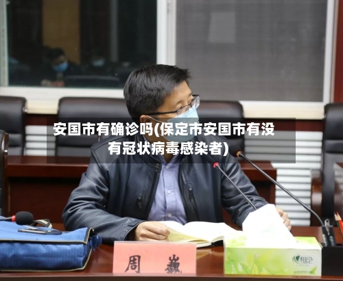 安国市有确诊吗(保定市安国市有没有冠状病毒感染者)-第2张图片