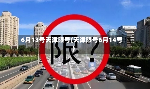 6月13号天津限号(天津限号6月14号)