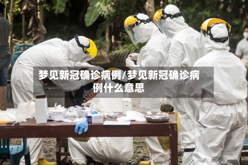 梦见新冠确诊病例/梦见新冠确诊病例什么意思
