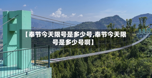 【奉节今天限号是多少号,奉节今天限号是多少号啊】-第2张图片