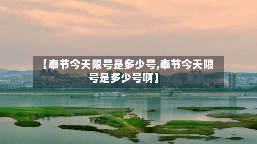 【奉节今天限号是多少号,奉节今天限号是多少号啊】-第3张图片