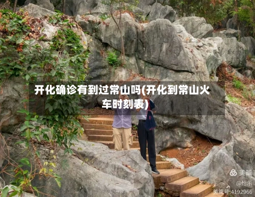 开化确诊有到过常山吗(开化到常山火车时刻表)