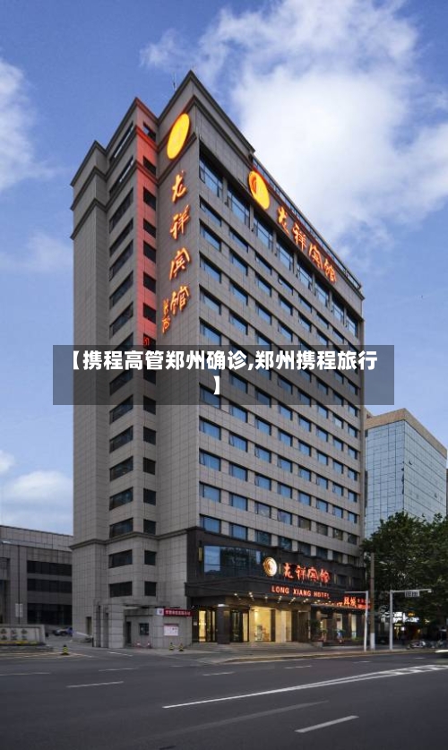 【携程高管郑州确诊,郑州携程旅行】