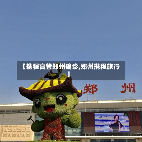 【携程高管郑州确诊,郑州携程旅行】-第3张图片
